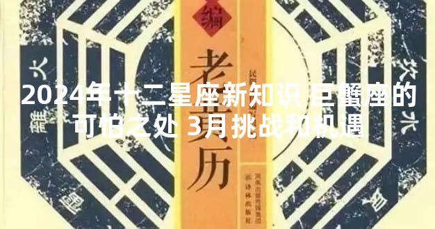 2024年十二星座新知识 巨蟹座的可怕之处 3月挑战和机遇